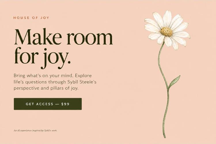 House of Joy — Make room for joy. Bring what's on your mind. Explore life's questions through Sybil Steele's perspective and pillars of joy.